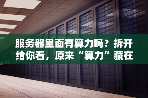 服务器里面有算力吗？拆开给你看，原来“算力”藏在这儿！