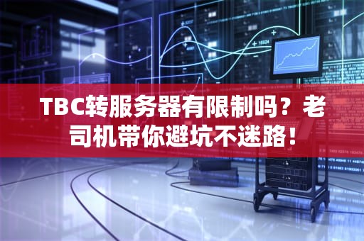 TBC转服务器有限制吗？老司机带你避坑不迷路！