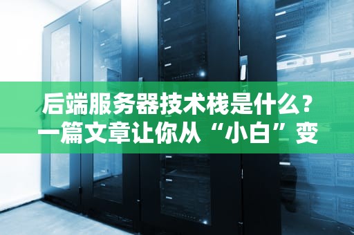 后端服务器技术栈是什么？一篇文章让你从“小白”变“大神”！（附实战案例）