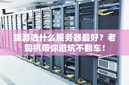 端游选什么服务器最好？老司机带你避坑不翻车！