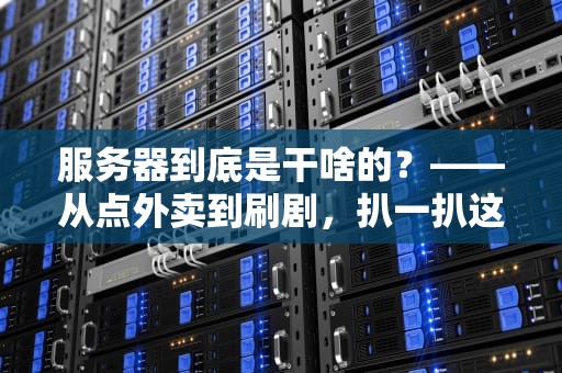 服务器到底是干啥的？——从点外卖到刷剧，扒一扒这位“幕后打工人”的硬核日常