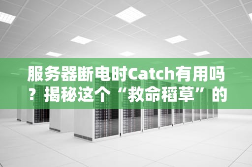 服务器断电时Catch有用吗？揭秘这个“救命稻草”的真相！