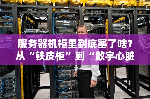服务器机柜里到底塞了啥？从“铁皮柜”到“数字心脏”的硬核拆解！