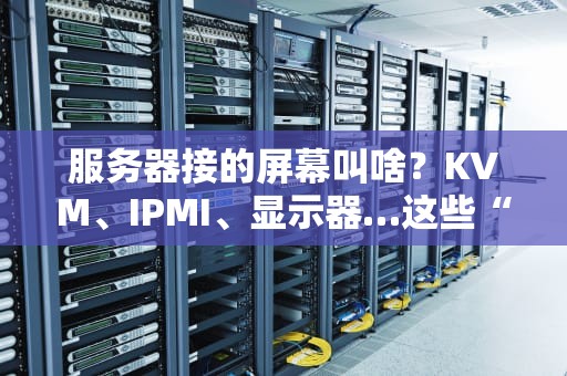 服务器接的屏幕叫啥？KVM、IPMI、显示器…这些“外接神器”你分得清吗？