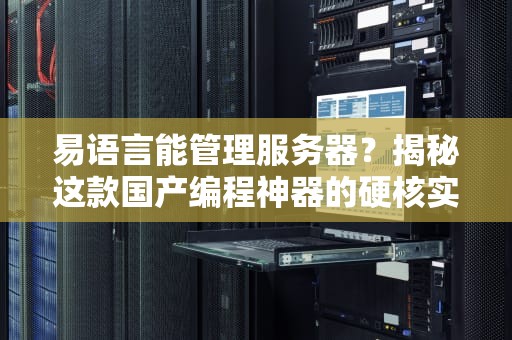 易语言能管理服务器？揭秘这款国产编程神器的硬核实力！
