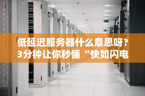低延迟服务器什么意思呀？3分钟让你秒懂“快如闪电”的奥秘！