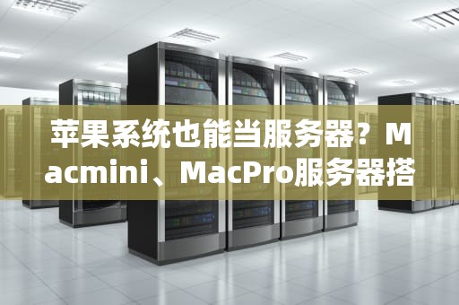 苹果系统也能当服务器？Macmini、MacPro服务器搭建全攻略！