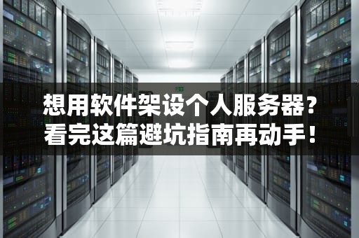 想用软件架设个人服务器？看完这篇避坑指南再动手！