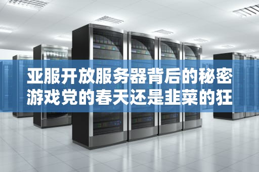 亚服开放服务器背后的秘密游戏党的春天还是韭菜的狂欢？