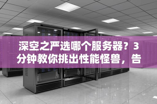 深空之严选哪个服务器？3分钟教你挑出性能怪兽，告别卡顿掉线！