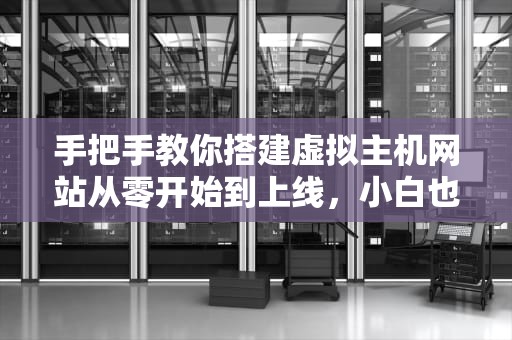 手把手教你搭建虚拟主机网站从零开始到上线，小白也能变大神！