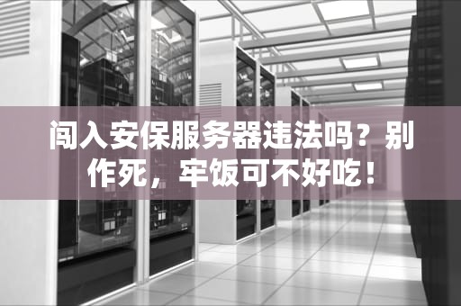 闯入安保服务器违法吗？别作死，牢饭可不好吃！