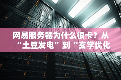 网易服务器为什么很卡？从“土豆发电”到“玄学优化”的硬核吐槽！