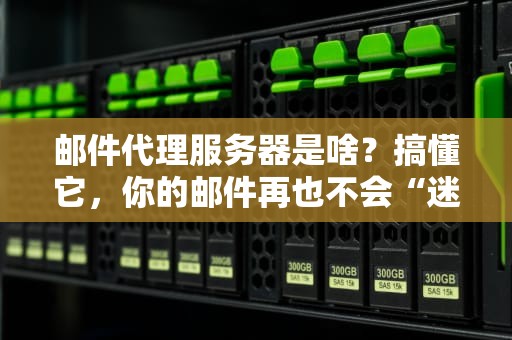 邮件代理服务器是啥？搞懂它，你的邮件再也不会“迷路”啦！