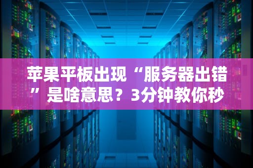 苹果平板出现“服务器出错”是啥意思？3分钟教你秒变IT达人！