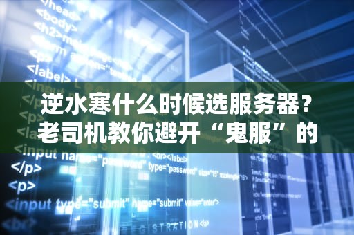 逆水寒什么时候选服务器？老司机教你避开“鬼服”的终极指南！