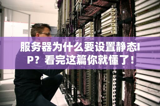 服务器为什么要设置静态IP？看完这篇你就懂了！
