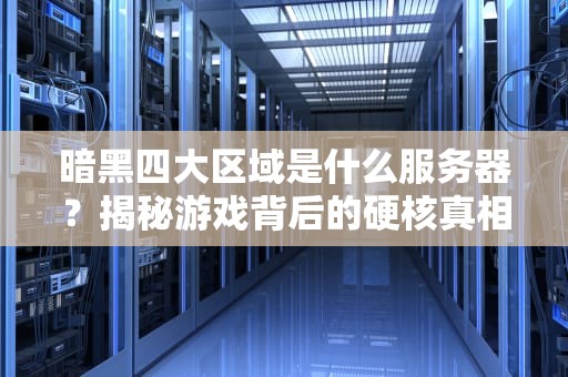 暗黑四大区域是什么服务器？揭秘游戏背后的硬核真相！