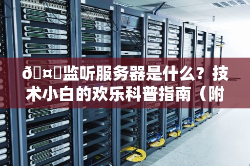 🤖监听服务器是什么？技术小白的欢乐科普指南（附专业测评彩蛋）