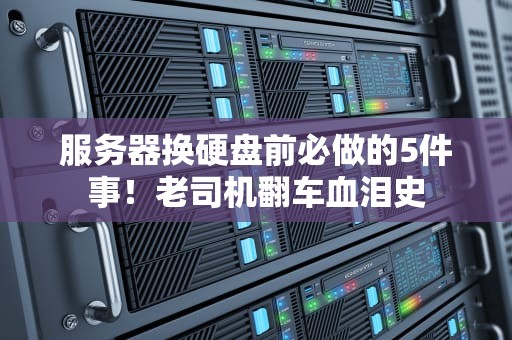 服务器换硬盘前必做的5件事！老司机翻车血泪史