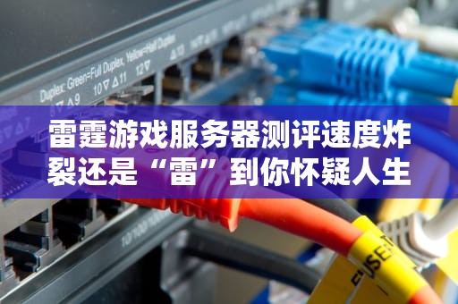 雷霆游戏服务器测评速度炸裂还是“雷”到你怀疑人生？