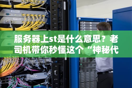 服务器上st是什么意思？老司机带你秒懂这个“神秘代码”！