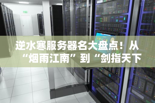 逆水寒服务器名大盘点！从“烟雨江南”到“剑指天下”，这些名字到底有多中二？