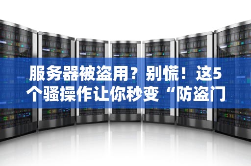 服务器被盗用？别慌！这5个骚操作让你秒变“防盗门神”