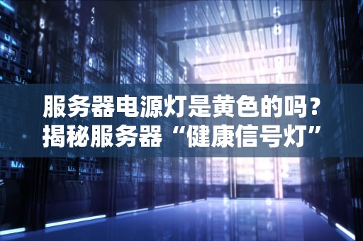 服务器电源灯是黄色的吗？揭秘服务器“健康信号灯”的那些事儿