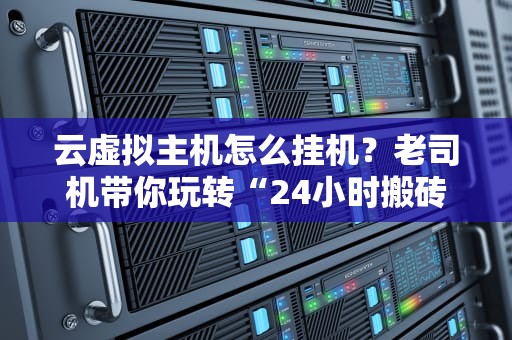 云虚拟主机怎么挂机？老司机带你玩转“24小时搬砖”的骚操作！