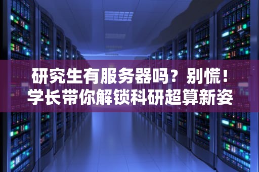 研究生有服务器吗？别慌！学长带你解锁科研超算新姿势！