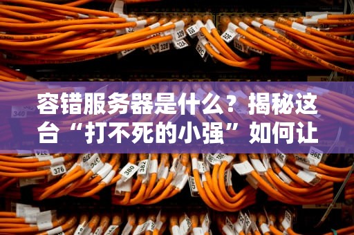容错服务器是什么？揭秘这台“打不死的小强”如何让企业高枕无忧！