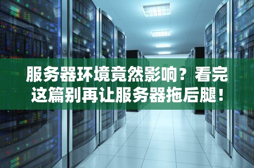 服务器环境竟然影响？看完这篇别再让服务器拖后腿！