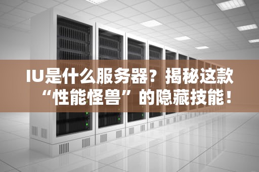 IU是什么服务器？揭秘这款“性能怪兽”的隐藏技能！