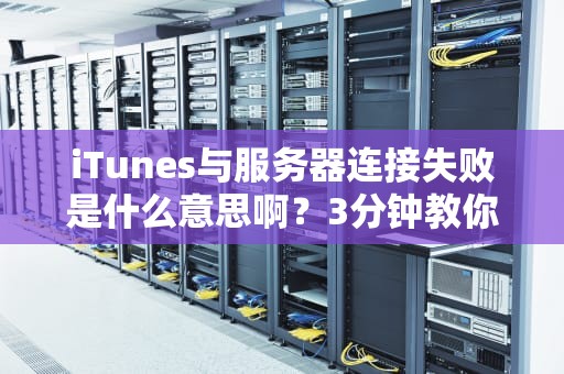 iTunes与服务器连接失败是什么意思啊？3分钟教你搞定这个“傲娇”问题！