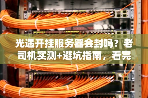 光遇开挂服务器会封吗？老司机实测+避坑指南，看完秒懂！