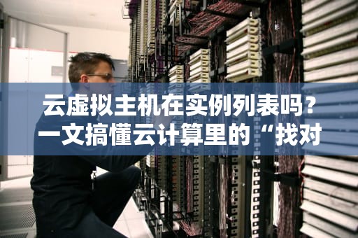 云虚拟主机在实例列表吗？一文搞懂云计算里的“找对象”难题