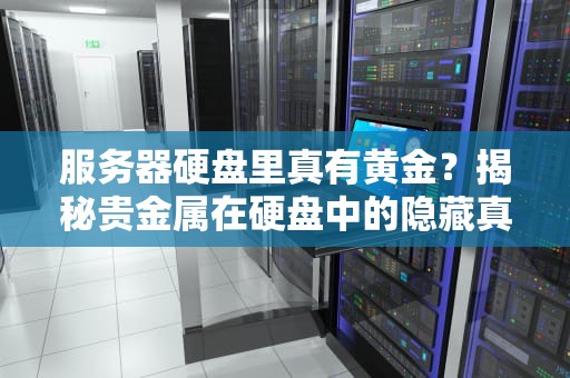 服务器硬盘里真有黄金？揭秘贵金属在硬盘中的隐藏真相！