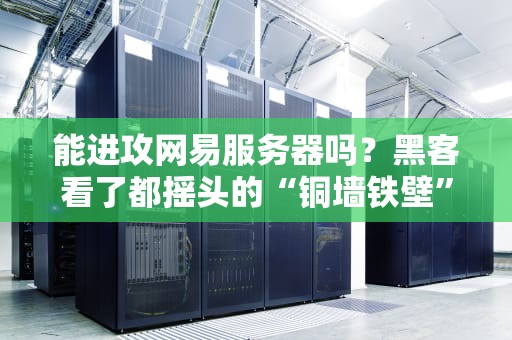 能进攻网易服务器吗？黑客看了都摇头的“铜墙铁壁”大揭秘！