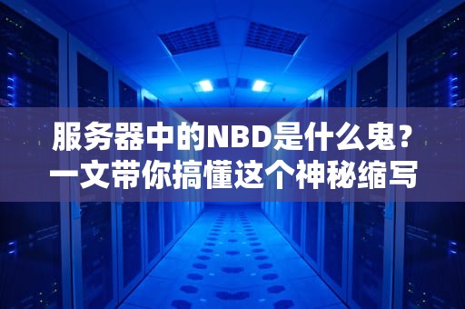 服务器中的NBD是什么鬼？一文带你搞懂这个神秘缩写！