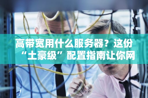 高带宽用什么服务器？这份“土豪级”配置指南让你网速飞起！