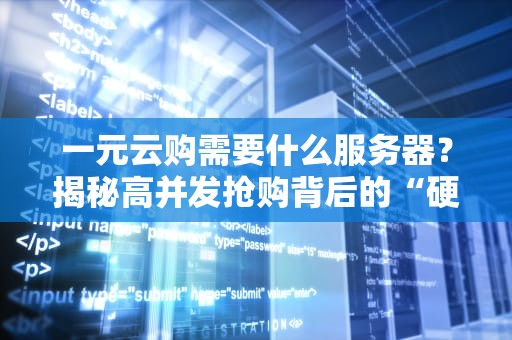 一元云购需要什么服务器？揭秘高并发抢购背后的“硬核装备”！