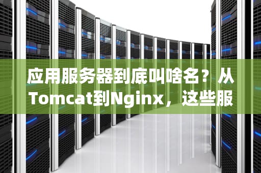 应用服务器到底叫啥名？从Tomcat到Nginx，这些服务员你认识几个？