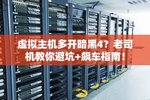 虚拟主机多开暗黑4？老司机教你避坑+飙车指南！