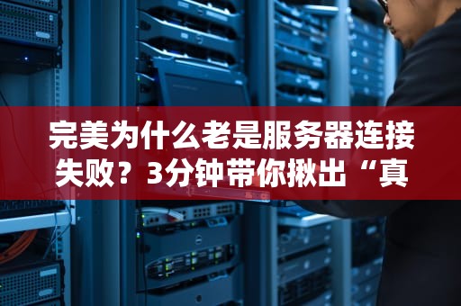 完美为什么老是服务器连接失败？3分钟带你揪出“真凶”！（附解决方案）