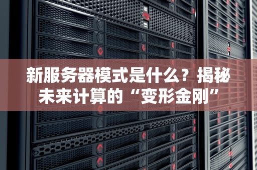 新服务器模式是什么？揭秘未来计算的“变形金刚”