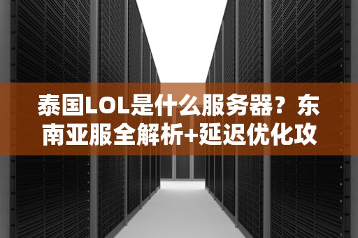 泰国LOL是什么服务器？东南亚服全解析+延迟优化攻略！