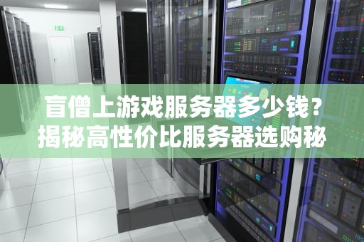 盲僧上游戏服务器多少钱？揭秘高性价比服务器选购秘籍！