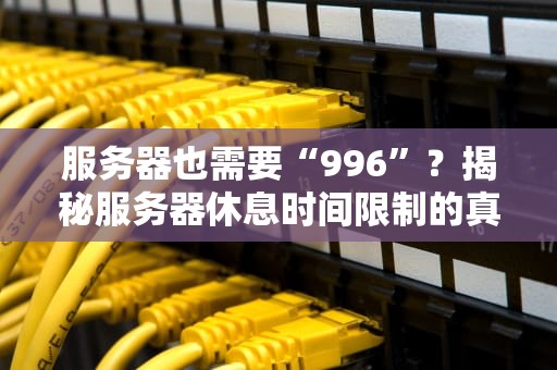 服务器也需要“996”？揭秘服务器休息时间限制的真相！