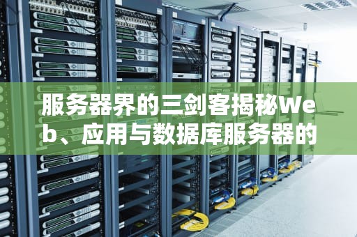 服务器界的三剑客揭秘Web、应用与数据库服务器的那些事儿！